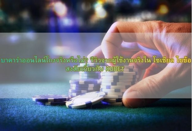 บาคาร่าออนไลน์โกงจริงหรือไม่? รีวิวจากผู้ใช้งานจริงใน โซเชียล ไขข้อสงสัยเกี่ยวกับ KUBET